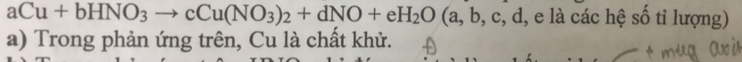 aCu+bHNO_3to cCu(NO_3)_2+dNO+eH_2O(a,b,c,d, , e là các hệ số tỉ lượng) 
a) Trong phản ứng trên, Cu là chất khử.