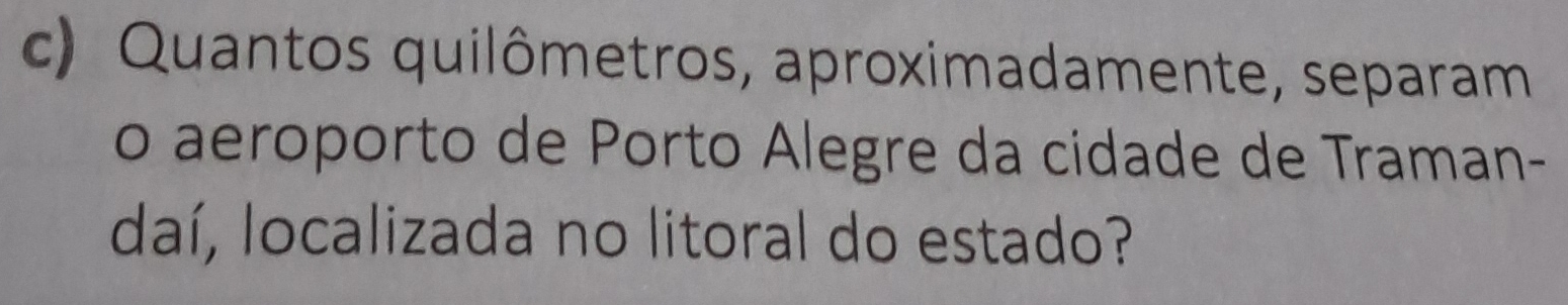 Quantos quilômetros, aproximadamente, separam 
o aeroporto de Porto Alegre da cidade de Traman- 
daí, localizada no litoral do estado?