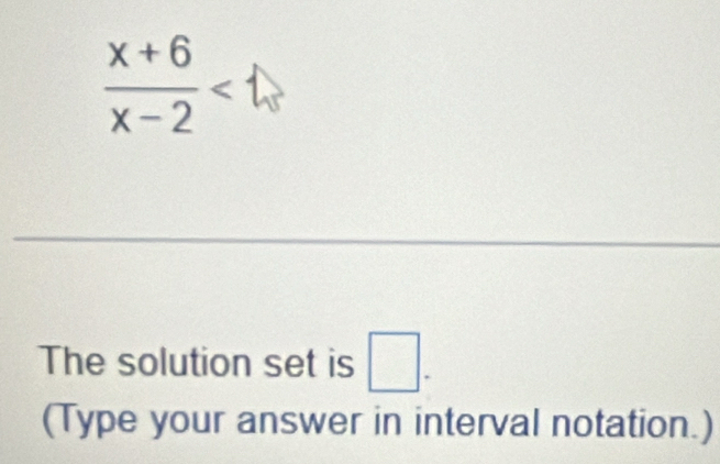  (x+6)/x-2 
The solution set is □. 
(Type your answer in interval notation.)