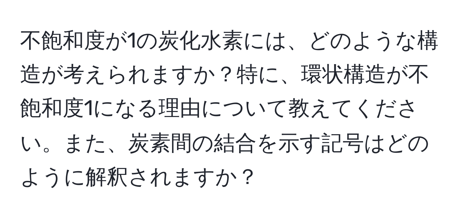 不飽和度が1の炭化水素には、どのような構造が考えられますか？特に、環状構造が不飽和度1になる理由について教えてください。また、炭素間の結合を示す記号はどのように解釈されますか？