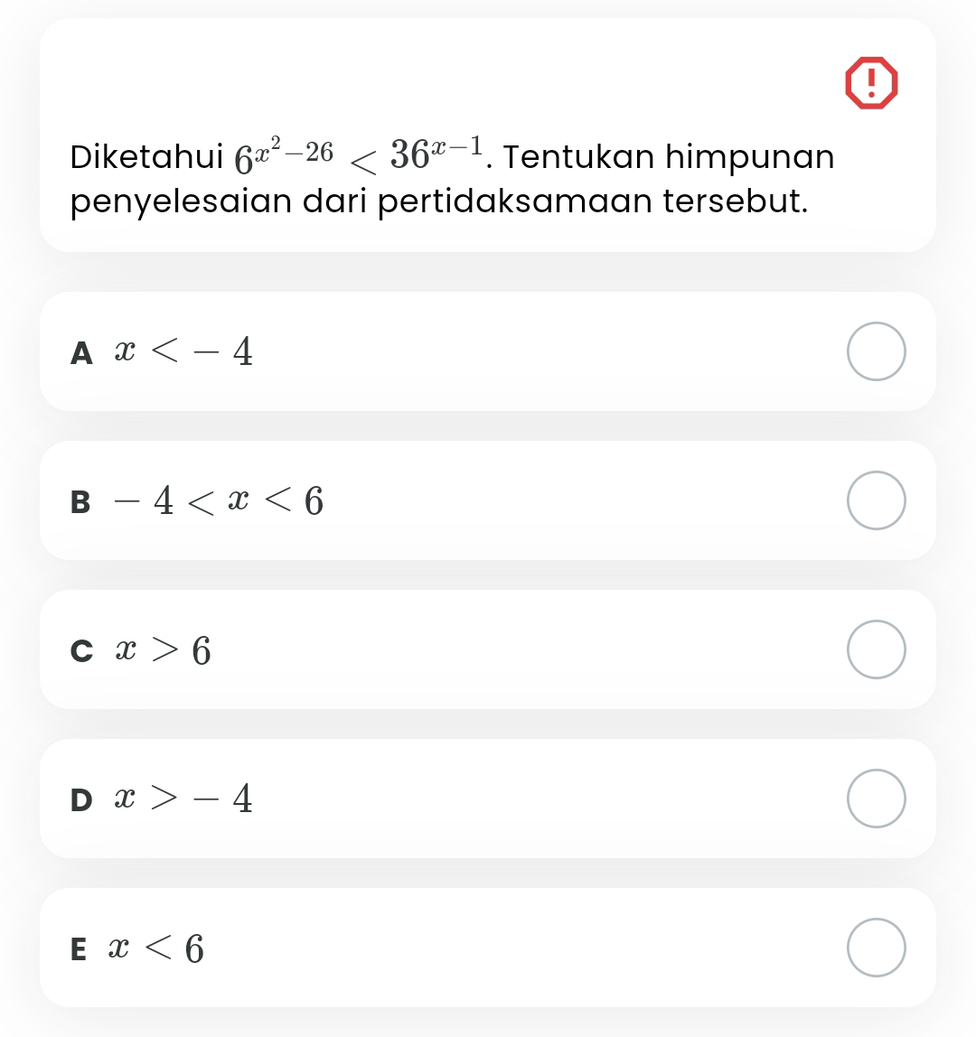 !
Diketahui 6^(x^2)-26<36^(x-1). Tentukan himpunan
penyelesaian dari pertidaksamaan tersebut.
A x
B -4
C x>6
D x>-4
E x<6</tex>