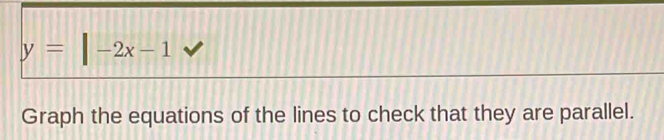 y=|-2x-1
Graph the equations of the lines to check that they are parallel.