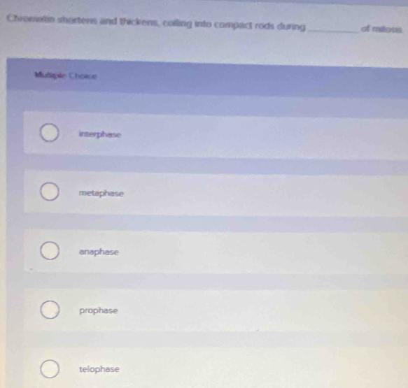 Chrometin shartens and thickens, colling into compact rods during_ of mitoss
Mutiple Choice
interphase
metaphase
anaphase
prophase
telophase