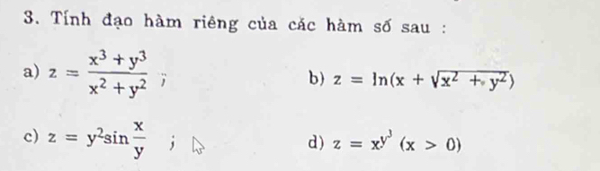 Tính đạo hàm riêng của các hàm số sau : 
a) z= (x^3+y^3)/x^2+y^2 ; 
b) z=ln (x+sqrt(x^2+y^2))
c) z=y^2sin  x/y 
d) z=x^(y^3)(x>0)