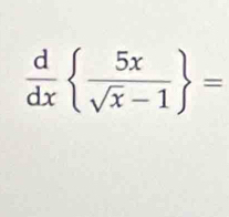  d/dx   5x/sqrt(x)-1  =