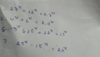 27^x+12^x=2.8^x
4^x+6^x=2· 9^x
5. 3^x615^x+12^x=13^x
7. 25^x-15^x=20^x