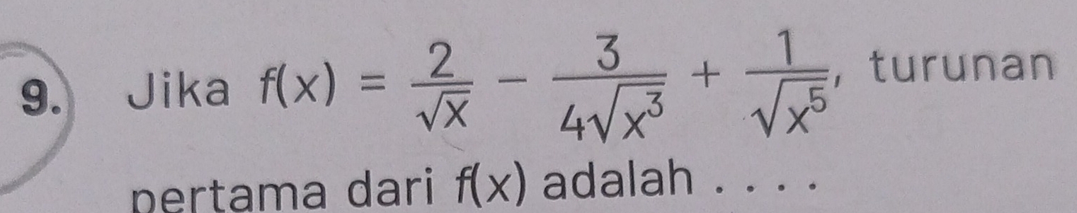 Jika f(x)= 2/sqrt(x) - 3/4sqrt(x^3) + 1/sqrt(x^5)  ， turunan 
pertama dari f(x) adalah . . . .