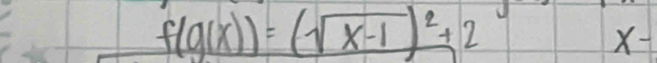 f(g(x))=(sqrt(x-1))^2+2
X