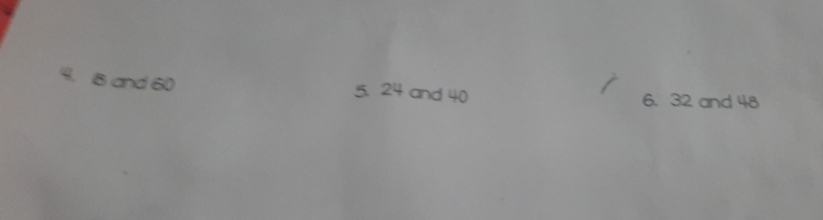 B and 60 5. 24 and 40
6. 32 and 48