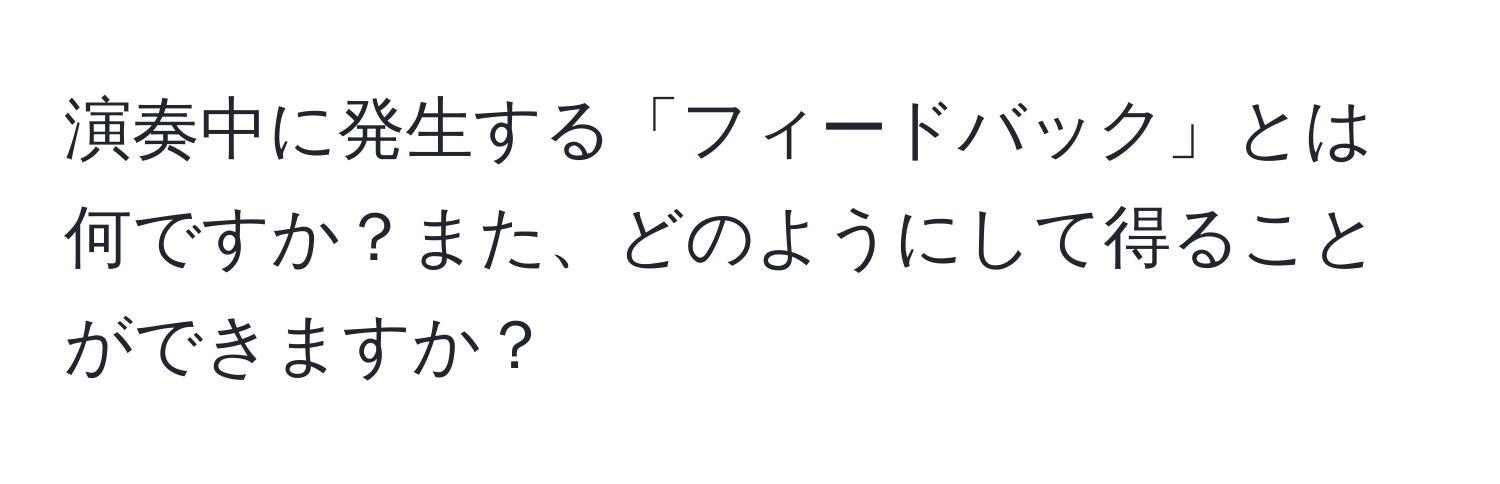 演奏中に発生する「フィードバック」とは何ですか？また、どのようにして得ることができますか？