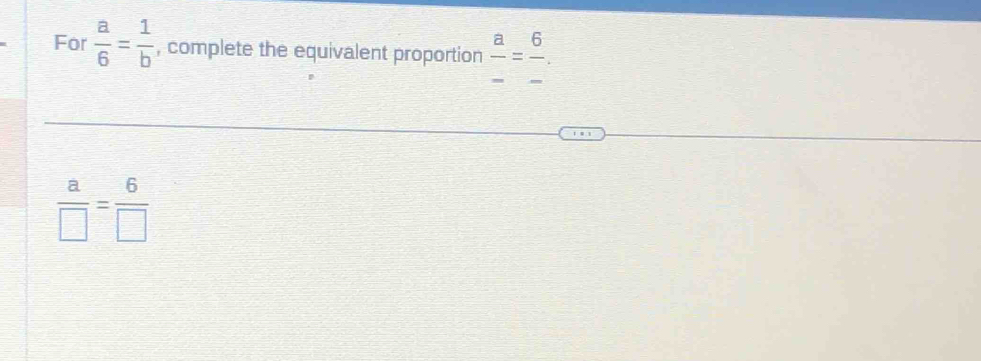 For  a/6 = 1/b  , complete the equivalent proportion  a/- = 6/- .
 a/□  = 6/□  