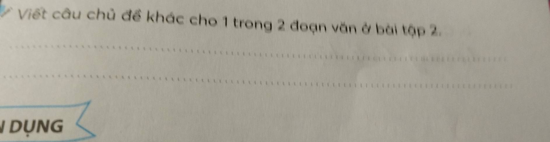Viết câu chủ đề khác cho 1 trong 2 đoạn văn ở bài tập 2. 
DỤNG