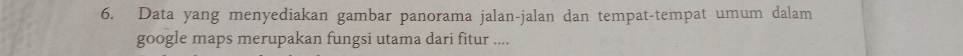Data yang menyediakan gambar panorama jalan-jalan dan tempat-tempat umum dalam 
google maps merupakan fungsi utama dari fitur ....