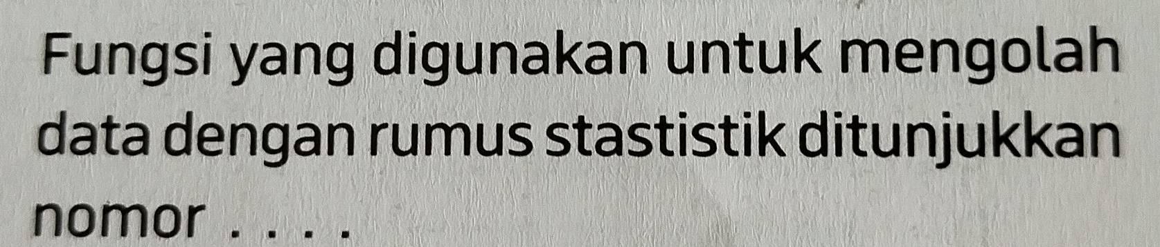 Fungsi yang digunakan untuk mengolah 
data dengan rumus stastistik ditunjukkan 
nomor_