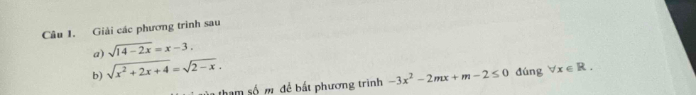 Giải các phương trình sau 
a) sqrt(14-2x)=x-3. 
b) sqrt(x^2+2x+4)=sqrt(2-x). dúng forall x∈ R. 
ham số m để bất phương trình -3x^2-2mx+m-2≤ 0