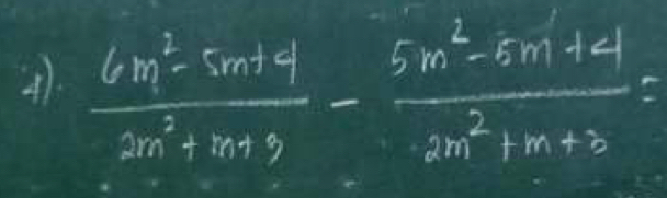  (6m^2-5m+4)/2m^2+m+9 - (5m^2-5m+4)/2m^2+m+3 =