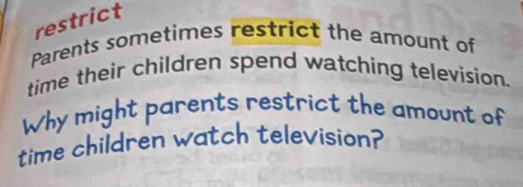 restrict 
Parents sometimes restrict the amount of 
time their children spend watching television. 
Why might parents restrict the amount of 
time children watch television?