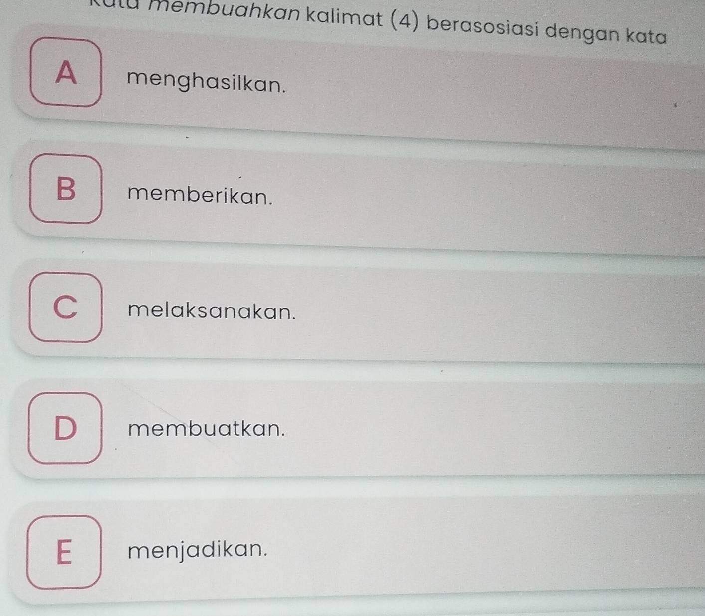 Ila membuahkan kalimat (4) berasosiasi dengan kata
A menghasilkan.
B memberikan.
C melaksanakan.
D membuatkan.
E__ menjadikan.