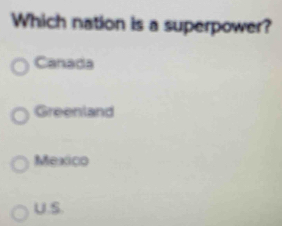 Which nation is a superpower?
Canada
Greenland
Mexico
U.S.