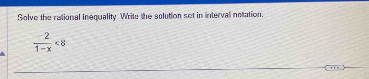 Solve the rational inequality. Write the solution set in interval notation.
 (-2)/1-x <8</tex>