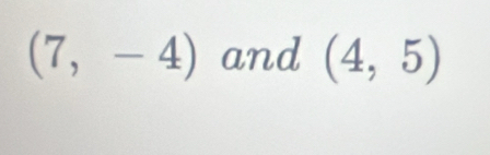 (7,-4) and (4,5)