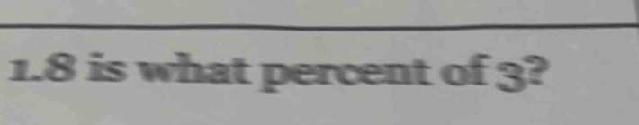 1. 8 is what percent of 3?