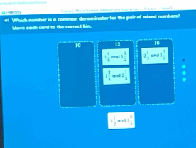 à: Read Partce Vire Sumpen Addson and lusttartion - Practue - L aue 
Which number is a common denominator for the pair of mixed numbers?
Move each card to the cerrect bin.
10 12 16
1 4/6  1 1/2  2 1/2  and 1 3/8 
1 2/4  and 2 1/3 
1 1/2  and 1 2/5 