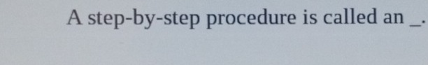 A step-by-step procedure is called an _.