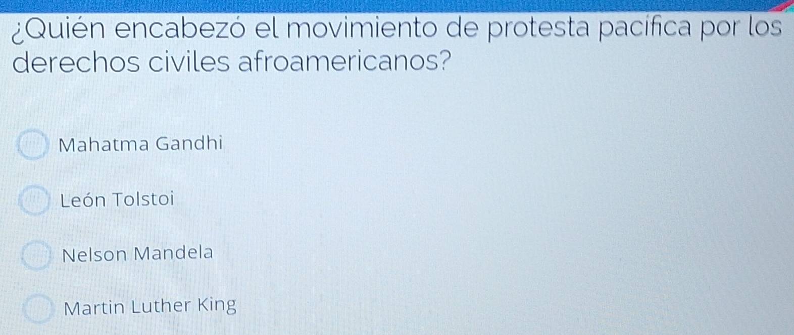 ¿Quién encabezó el movimiento de protesta pacifica por los
derechos civiles afroamericanos?
Mahatma Gandhi
León Tolstoi
Nelson Mandela
Martin Luther King