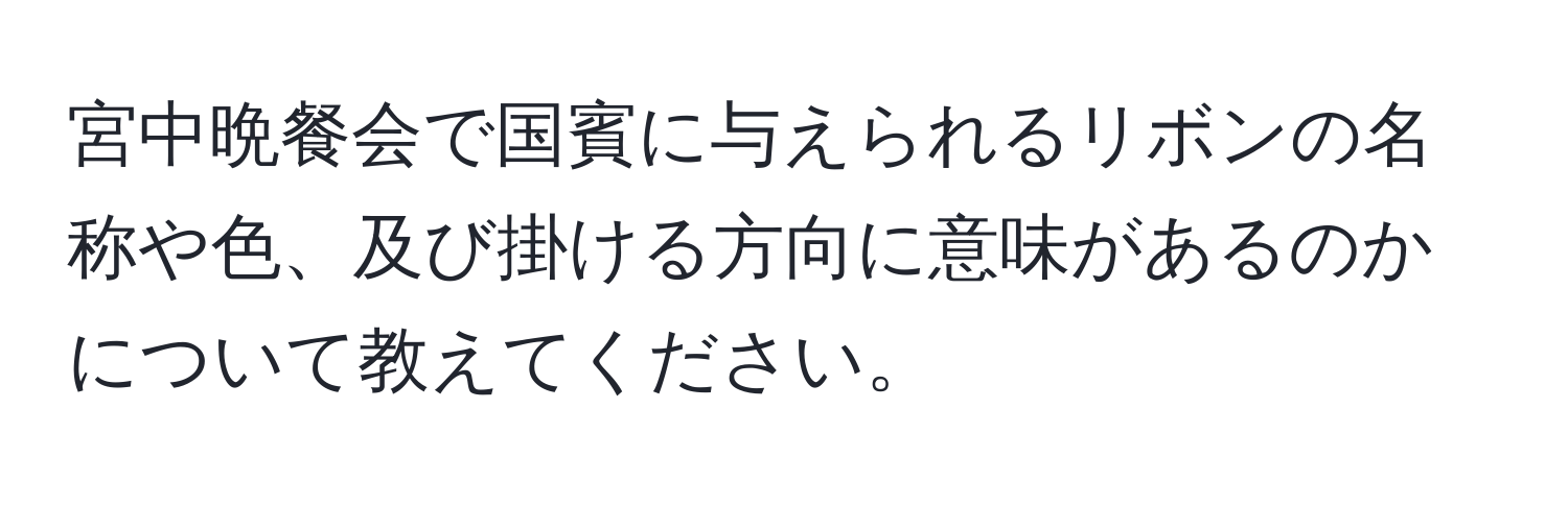 宮中晩餐会で国賓に与えられるリボンの名称や色、及び掛ける方向に意味があるのかについて教えてください。