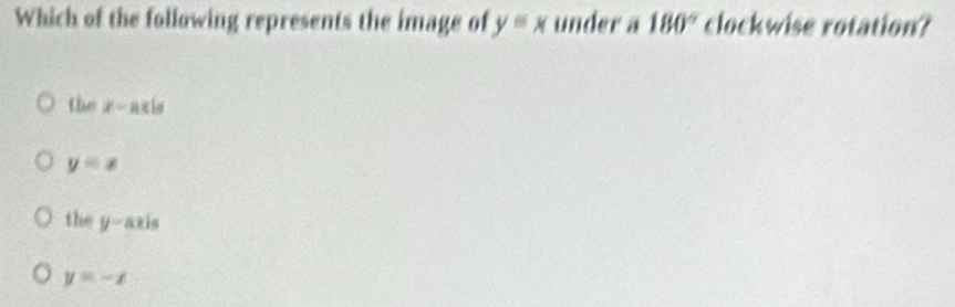 Which of the following represents the image of y=x under a 180° clockwise rotation?
the z-axis
y=x
the y= axis
y=-x