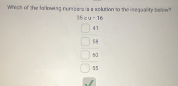 Which of the following numbers is a solution to the inequality below?
35≥ u-16
beginarrayr □ 41 □ 58 60 hline □ 55endarray