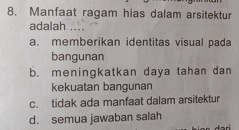 Manfaat ragam hias dalam arsitektur
adalah ....
a. memberikan identitas visual pada
bangunan
b. meningkatkan daya tahan dan
kekuatan bangunan
c. tidak ada manfaat dalam arsitektur
d. semua jawaban salah