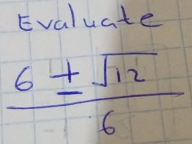 Evaluate
 6± sqrt(12)/6 