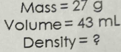 Mass =27g
Volume =43mL
Density = ?