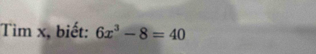 Tìm x, biết: 6x^3-8=40