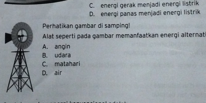 C. energi gerak menjadi energi listrik
D. energi panas menjadi energi listrik
Perhatikan gambar di samping!
Alat seperti pada gambar memanfaatkan energi alternat
A. angin
B. udara
C. matahari
D. air