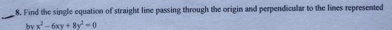 Find the single equation of straight line passing through the origin and perpendicular to the lines represented 
_ 
by x^2-6xy+8y^2=0