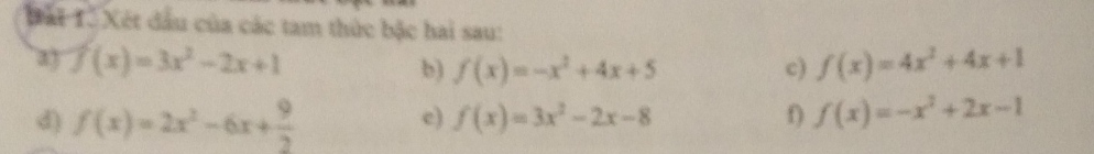 Bái Tổ Xét đầu của các tam thức bậc hai sau: 
a3 f(x)=3x^2-2x+1 b) f(x)=-x^2+4x+5 c) f(x)=4x^2+4x+1
d) f(x)=2x^2-6x+ 9/2 
e) f(x)=3x^2-2x-8 f) f(x)=-x^2+2x-1