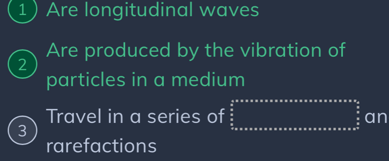 Are longitudinal waves 
Are produced by the vibration of 
2 
particles in a medium 
Travel in a series of an
3
rarefactions