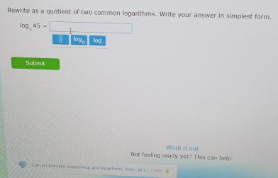 Rewrite as a quotient of two common logarithms. Write your answer in simplest form.
log _345-□
log log
Submit 
Work it out 
Not feeling ready yet? This can help: 
Comvert babagen exporestial and iogantim c form: all b 100)