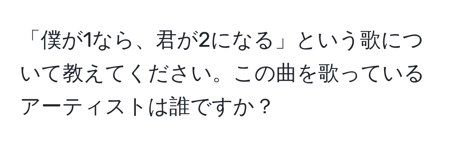 「僕が1なら、君が2になる」という歌について教えてください。この曲を歌っているアーティストは誰ですか？