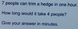 7 people can trim a hedge in one hour. 
How long would it take 4 people? 
Give your answer in minutes.