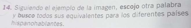 Siguiendo el ejemplo de la imagen, escojo otra palabra 
y busco todos sus equivalentes para los diferentes países 
hispanohablantes.