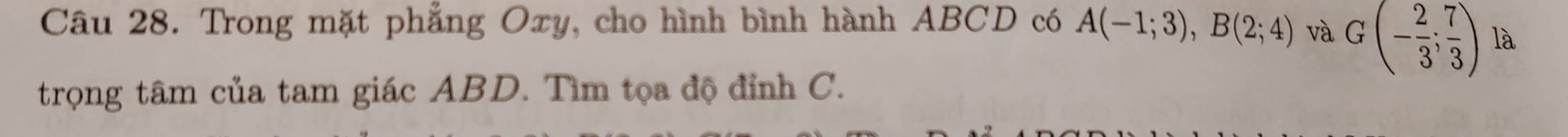 Trong mặt phẳng Oxy, cho hình bình hành ABCD có A(-1;3), B(2;4) và G(- 2/3 ; 7/3 ) là 
trọng tâm của tam giác ABD. Tìm tọa độ đỉnh C.