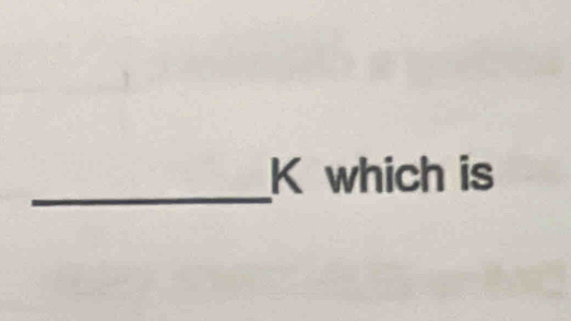 K which is