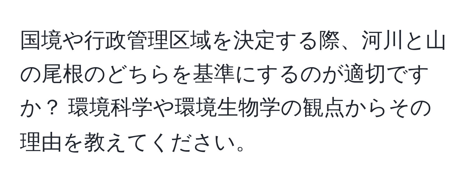 国境や行政管理区域を決定する際、河川と山の尾根のどちらを基準にするのが適切ですか？ 環境科学や環境生物学の観点からその理由を教えてください。