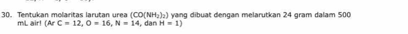 Tentukan molaritas larutan urea (CO(NH_2)_2) yang dibuat dengan melarutkan 24 gram dalam 500
mL air! (ArC=12, O=16, N=14 , dan H=1)