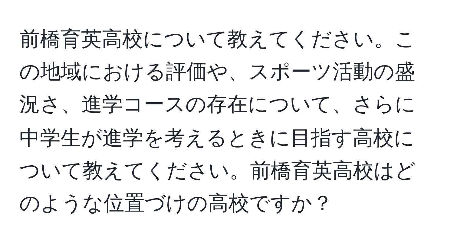 前橋育英高校について教えてください。この地域における評価や、スポーツ活動の盛況さ、進学コースの存在について、さらに中学生が進学を考えるときに目指す高校について教えてください。前橋育英高校はどのような位置づけの高校ですか？