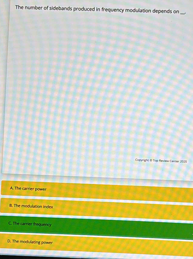 The number of sidebands produced in frequency modulation depends on_
Copyright ® Top Review Center 2025
A. The carrier power
B. The modulation index
C. The carrier frequency
D. The modulating power